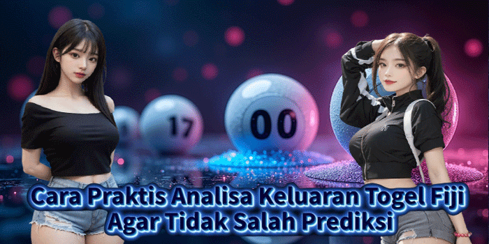 Cara Praktis Analisa Keluaran Togel Fiji Agar Tidak Salah Prediksi