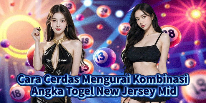 Cara Cerdas Mengurai Kombinasi Angka Togel New Jersey Mid