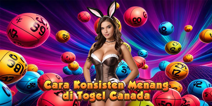 Cara Konsisten Menang di Togel Canada