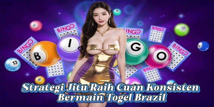 Strategi Jitu Raih Cuan Konsisten Bermain Togel Brazil